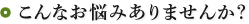 こんなお悩みありませんか?