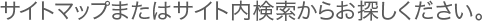 サイトマップまたはサイト内検索からお探しください。